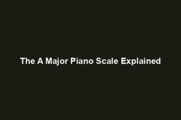 The A Major Piano Scale Explained