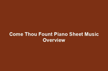 Come Thou Fount Piano Sheet Music Overview