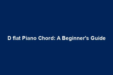 D flat Piano Chord: A Beginner's Guide