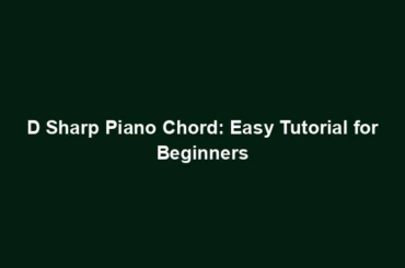 D Sharp Piano Chord: Easy Tutorial for Beginners