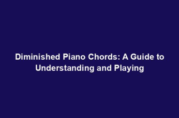 Diminished Piano Chords: A Guide to Understanding and Playing