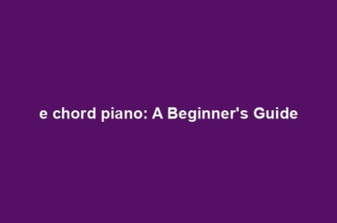 e chord piano: A Beginner's Guide