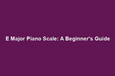 E Major Piano Scale: A Beginner's Guide