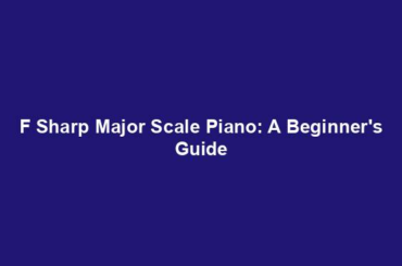 F Sharp Major Scale Piano: A Beginner's Guide