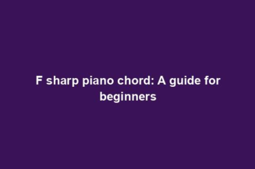 F sharp piano chord: A guide for beginners