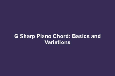 G Sharp Piano Chord: Basics and Variations