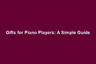 Gifts for Piano Players: A Simple Guide