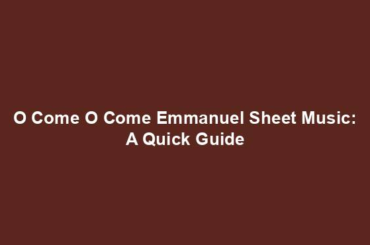 O Come O Come Emmanuel Sheet Music: A Quick Guide