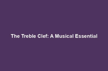 The Treble Clef: A Musical Essential