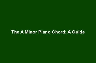 The A Minor Piano Chord: A Guide