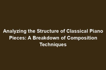 Analyzing the Structure of Classical Piano Pieces: A Breakdown of Composition Techniques