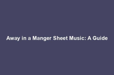 Away in a Manger Sheet Music: A Guide