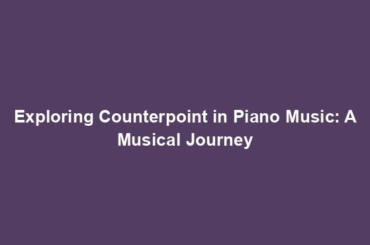 Exploring Counterpoint in Piano Music: A Musical Journey