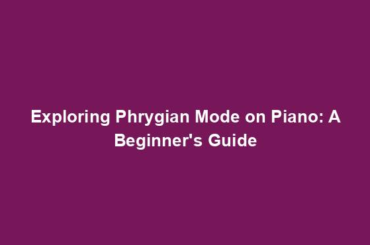 Exploring Phrygian Mode on Piano: A Beginner's Guide