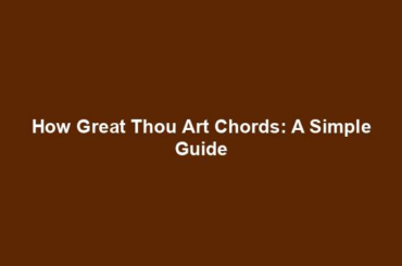 How Great Thou Art Chords: A Simple Guide