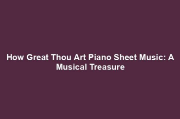 How Great Thou Art Piano Sheet Music: A Musical Treasure