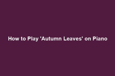 How to Play 'Autumn Leaves' on Piano