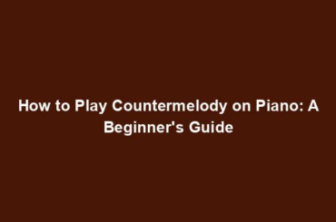 How to Play Countermelody on Piano: A Beginner's Guide