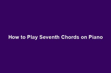 How to Play Seventh Chords on Piano