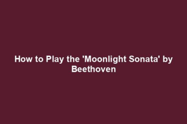 How to Play the 'Moonlight Sonata' by Beethoven