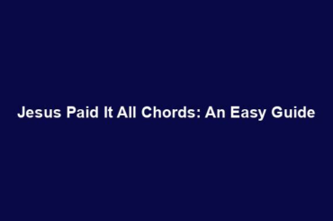 Jesus Paid It All Chords: An Easy Guide