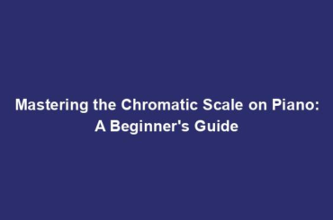 Mastering the Chromatic Scale on Piano: A Beginner's Guide