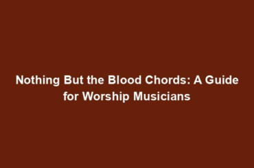 Nothing But the Blood Chords: A Guide for Worship Musicians