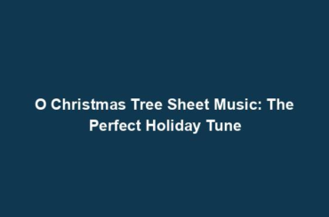 O Christmas Tree Sheet Music: The Perfect Holiday Tune