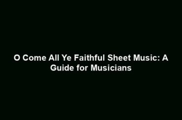 O Come All Ye Faithful Sheet Music: A Guide for Musicians