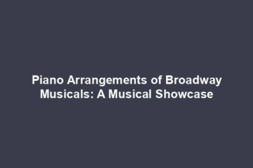 Piano Arrangements of Broadway Musicals: A Musical Showcase