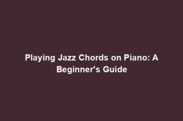 Playing Jazz Chords on Piano: A Beginner's Guide