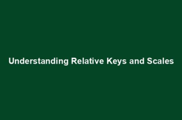 Understanding Relative Keys and Scales