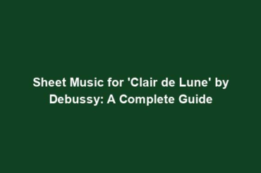 Sheet Music for 'Clair de Lune' by Debussy: A Complete Guide
