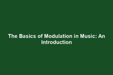 The Basics of Modulation in Music: An Introduction