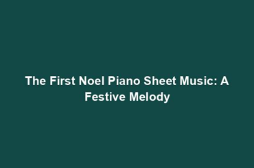 The First Noel Piano Sheet Music: A Festive Melody
