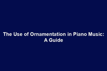 The Use of Ornamentation in Piano Music: A Guide