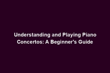 Understanding and Playing Piano Concertos: A Beginner's Guide