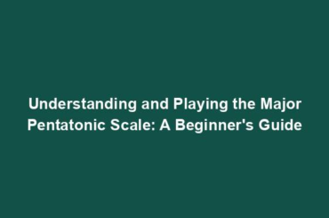 Understanding and Playing the Major Pentatonic Scale: A Beginner's Guide