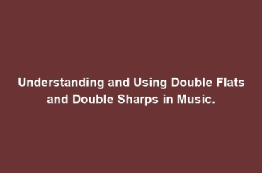 Understanding and Using Double Flats and Double Sharps in Music.