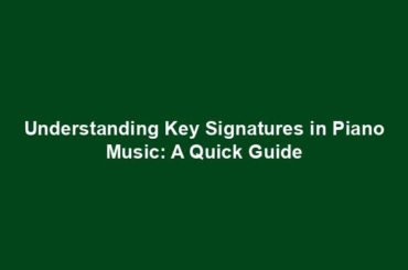 Understanding Key Signatures in Piano Music: A Quick Guide