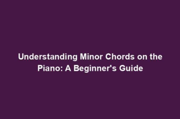 Understanding Minor Chords on the Piano: A Beginner's Guide