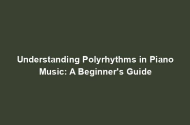 Understanding Polyrhythms in Piano Music: A Beginner's Guide